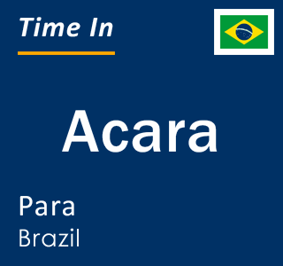 Current local time in Acara, Para, Brazil