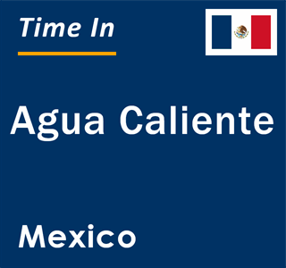 Current local time in Agua Caliente, Mexico