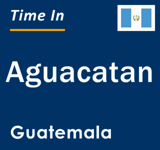 Current local time in Aguacatan, Guatemala