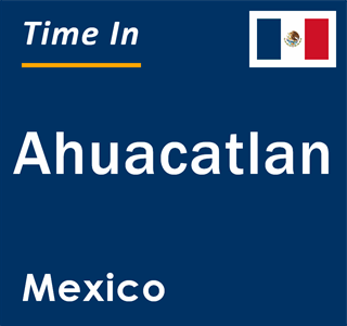 Current local time in Ahuacatlan, Mexico