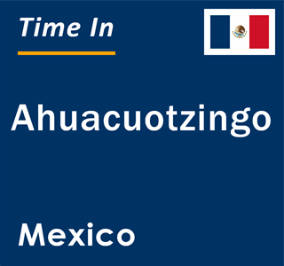 Current local time in Ahuacuotzingo, Mexico