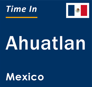 Current local time in Ahuatlan, Mexico