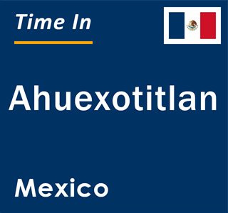 Current local time in Ahuexotitlan, Mexico