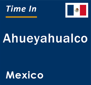 Current local time in Ahueyahualco, Mexico