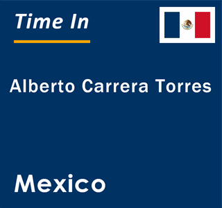 Current local time in Alberto Carrera Torres, Mexico