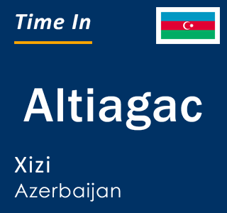 Current local time in Altiagac, Xizi, Azerbaijan