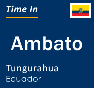 Current local time in Ambato, Tungurahua, Ecuador