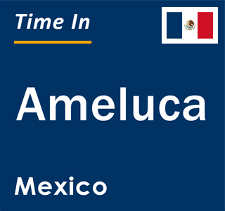 Current local time in Ameluca, Mexico