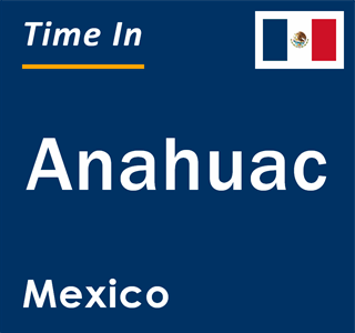 Current local time in Anahuac, Mexico