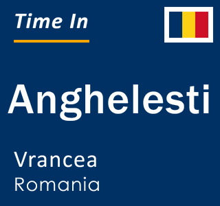 Current local time in Anghelesti, Vrancea, Romania