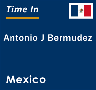 Current local time in Antonio J Bermudez, Mexico