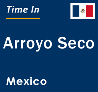 Current local time in Arroyo Seco, Mexico