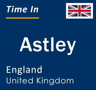 Current local time in Astley, England, United Kingdom