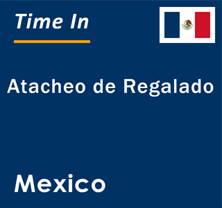 Current local time in Atacheo de Regalado, Mexico