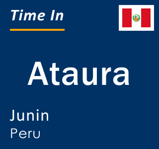 Current local time in Ataura, Junin, Peru