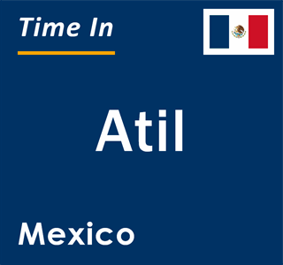 Current local time in Atil, Mexico