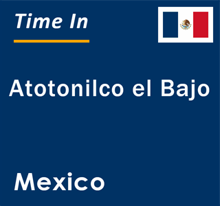 Current local time in Atotonilco el Bajo, Mexico