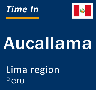 Current local time in Aucallama, Lima region, Peru