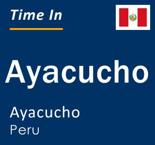 Current local time in Ayacucho, Ayacucho, Peru