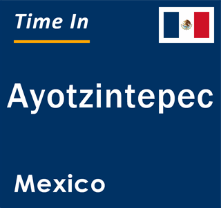 Current local time in Ayotzintepec, Mexico