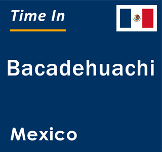 Current local time in Bacadehuachi, Mexico