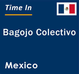 Current local time in Bagojo Colectivo, Mexico