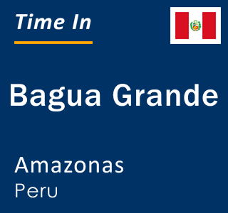 Current local time in Bagua Grande, Amazonas, Peru