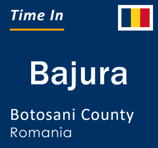 Current local time in Bajura, Botosani County, Romania