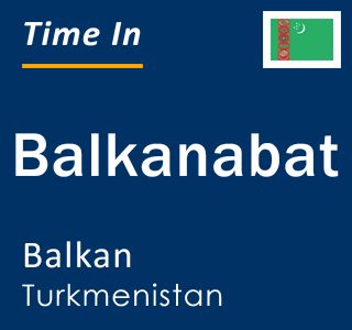 Current local time in Balkanabat, Balkan, Turkmenistan