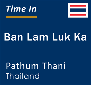 Current local time in Ban Lam Luk Ka, Pathum Thani, Thailand