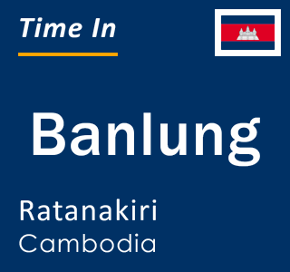 Current local time in Banlung, Ratanakiri, Cambodia