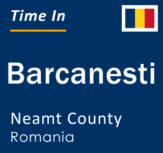 Current local time in Barcanesti, Neamt County, Romania