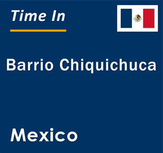 Current local time in Barrio Chiquichuca, Mexico