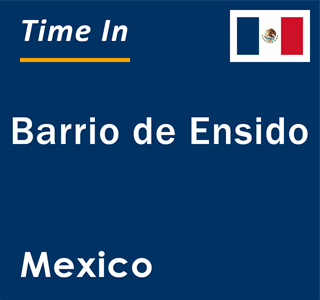 Current local time in Barrio de Ensido, Mexico