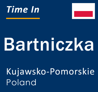 Current local time in Bartniczka, Kujawsko-Pomorskie, Poland