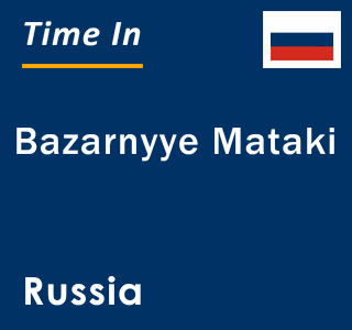 Current local time in Bazarnyye Mataki, Russia