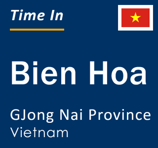 Current local time in Bien Hoa, GJong Nai Province, Vietnam