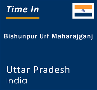 Current local time in Bishunpur Urf Maharajganj, Uttar Pradesh, India