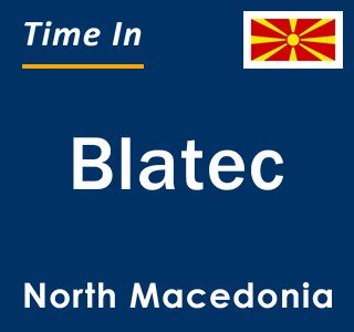 Current local time in Blatec, North Macedonia