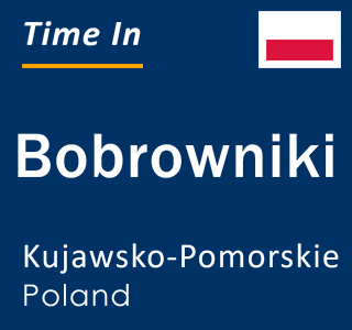 Current local time in Bobrowniki, Kujawsko-Pomorskie, Poland