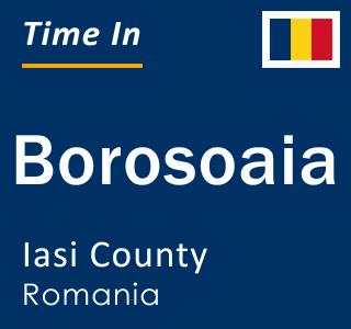 Current local time in Borosoaia, Iasi County, Romania