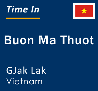 Current local time in Buon Ma Thuot, GJak Lak, Vietnam