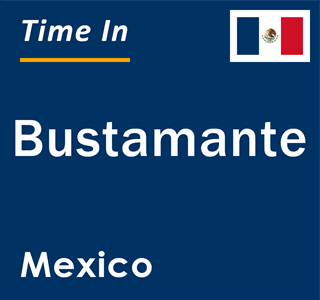 Current local time in Bustamante, Mexico