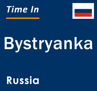 Current local time in Bystryanka, Russia