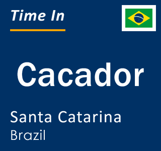 Current local time in Cacador, Santa Catarina, Brazil