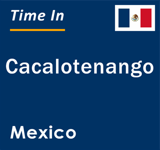 Current local time in Cacalotenango, Mexico