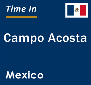 Current local time in Campo Acosta, Mexico