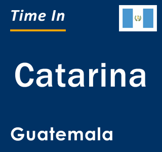 Current local time in Catarina, Guatemala