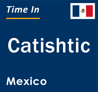 Current local time in Catishtic, Mexico