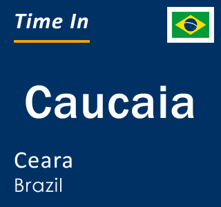 Current local time in Caucaia, Ceara, Brazil